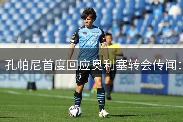 孔帕尼首度回应奥利塞转会传闻：队内从未讨论过皇马兴趣