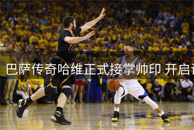 巴萨传奇哈维正式接掌帅印 开启诺坎普新时代